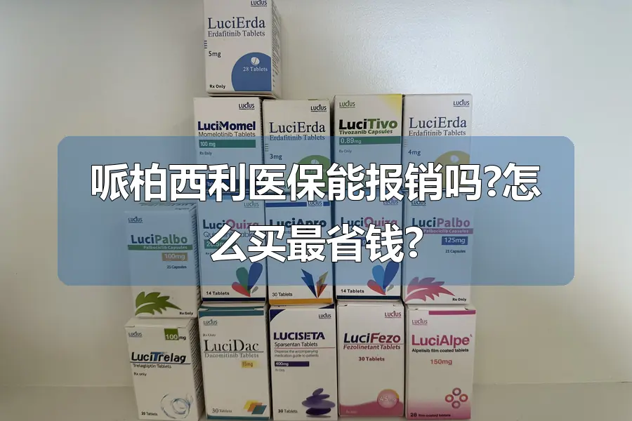 哌柏西利医保能报销吗?怎么买最省钱?