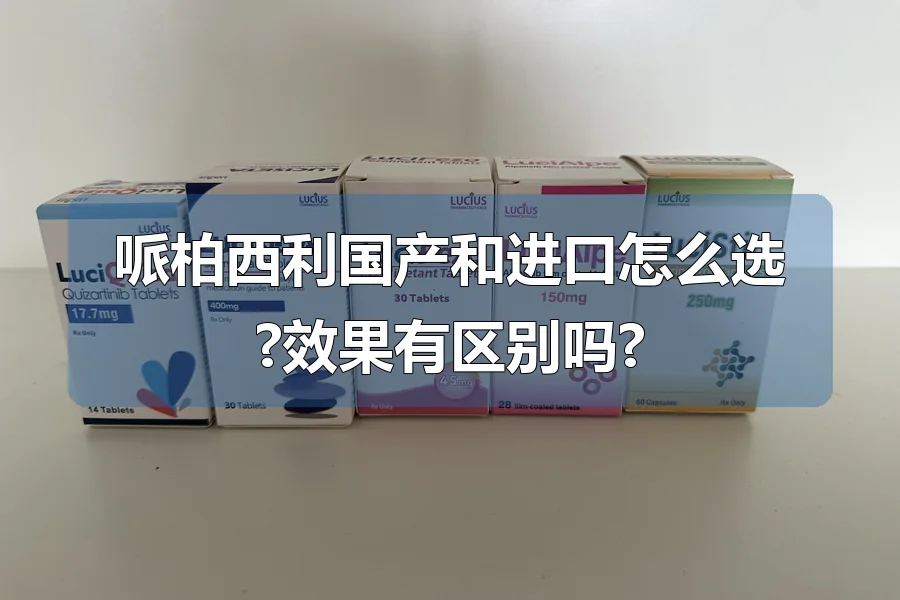 哌柏西利国产和进口怎么选?效果有区别吗?