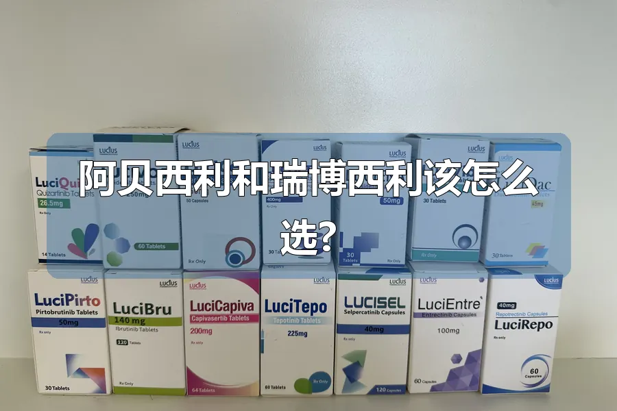 阿贝西利和瑞博西利该怎么选?